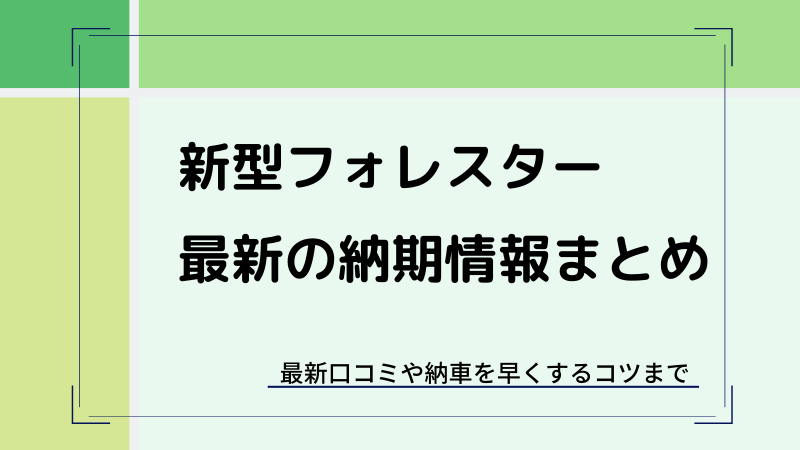 22年 フォレスターの納期 納車情報まとめ 遅れを防ぐコツも解説